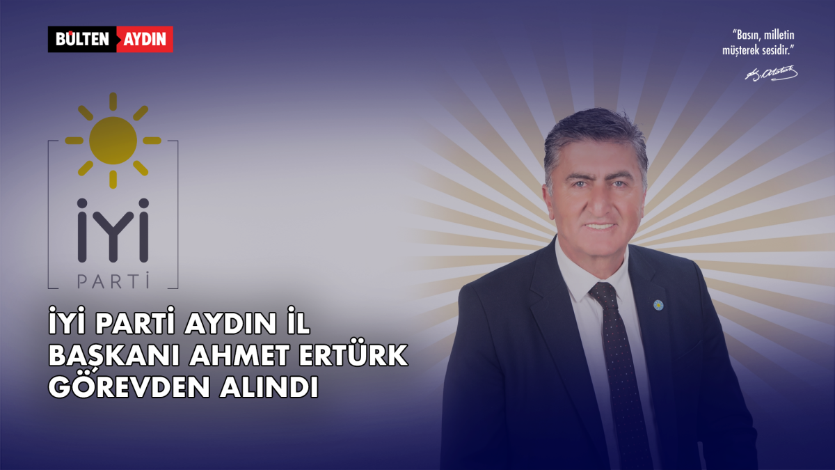 İYİ Parti Aydın’da Şok Ayrılık: Ahmet Ertürk Görevden Alındı