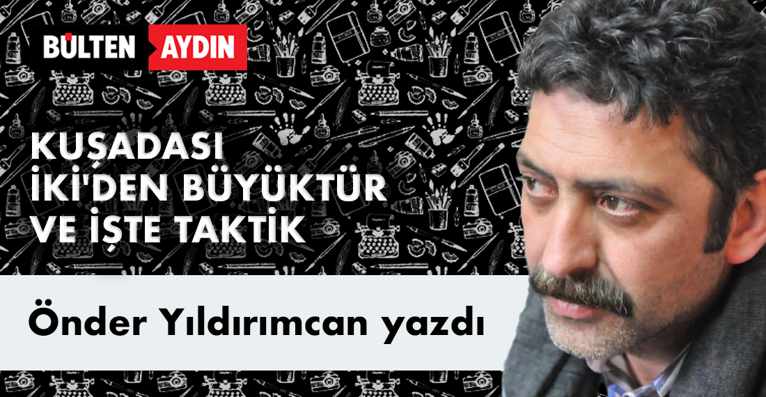 KUŞADASI İKİ'DEN BÜYÜKTÜR VE İŞTE TAKTİK