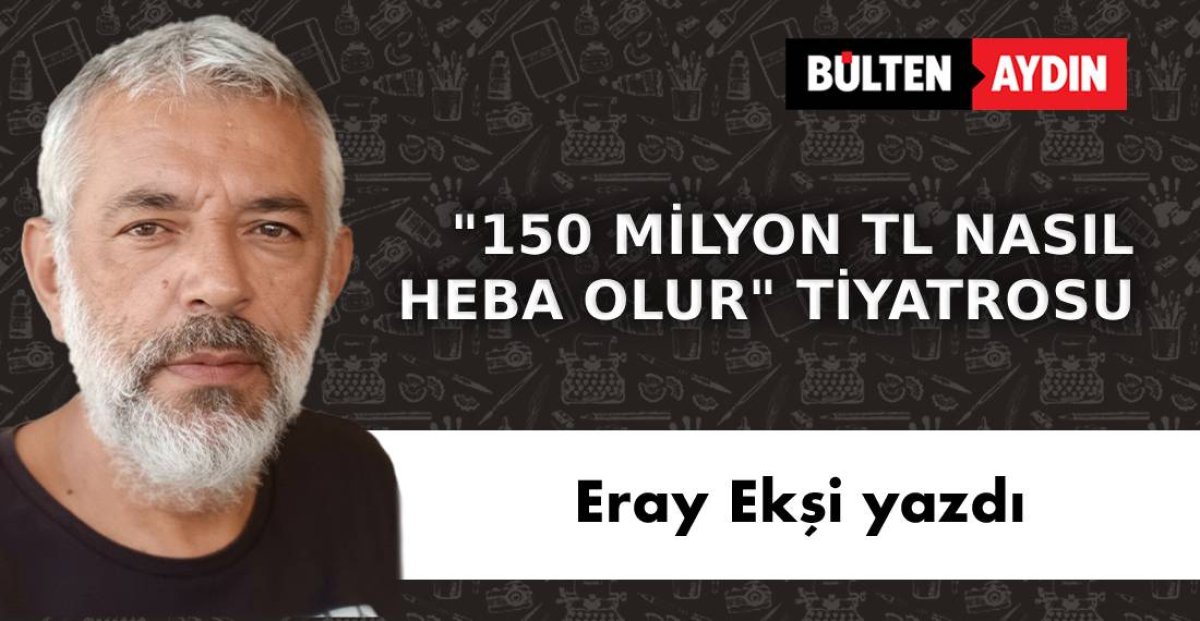 "150 MİLYON NASIL HEBA OLUR"  TİYATROSU!