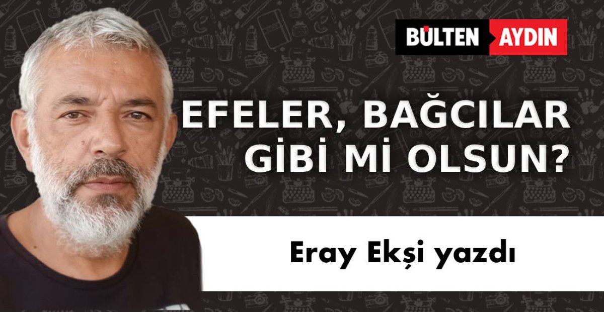 EFELER, BAĞCILAR  GİBİ Mİ OLSUN?