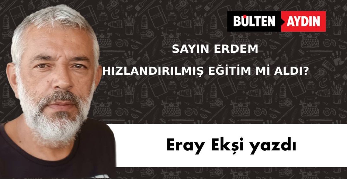 SAYIN ERDEM  HIZLANDIRILMIŞ EĞİTİM Mİ ALDI?