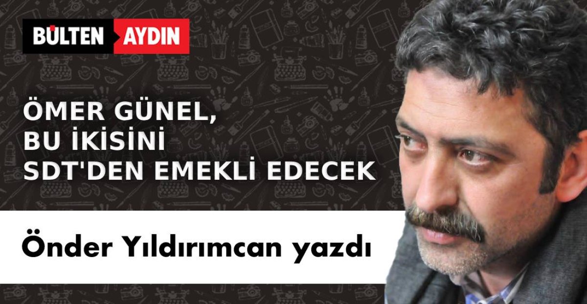 ÖMER GÜNEL, BU İKİSİNİ SDT’DEN EMEKLİ EDECEK
