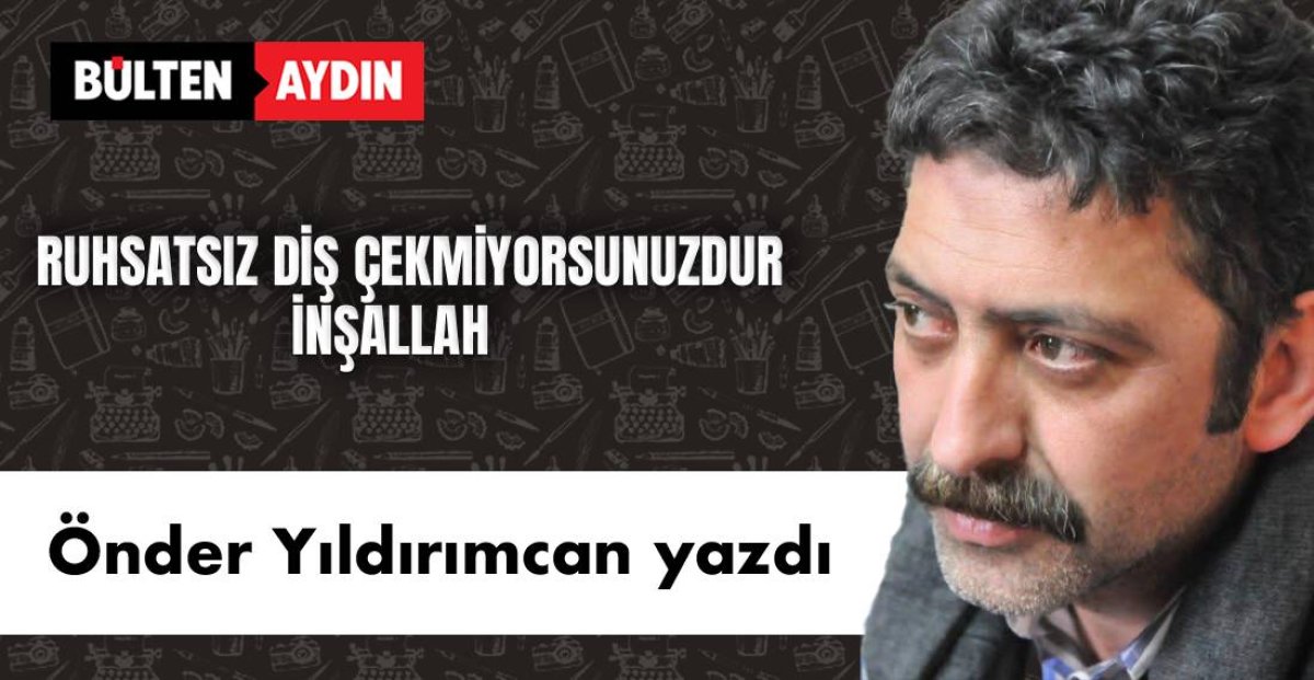 RUHSATSIZ DİŞ ÇEKMİYORSUNUZDUR İNŞALLAH