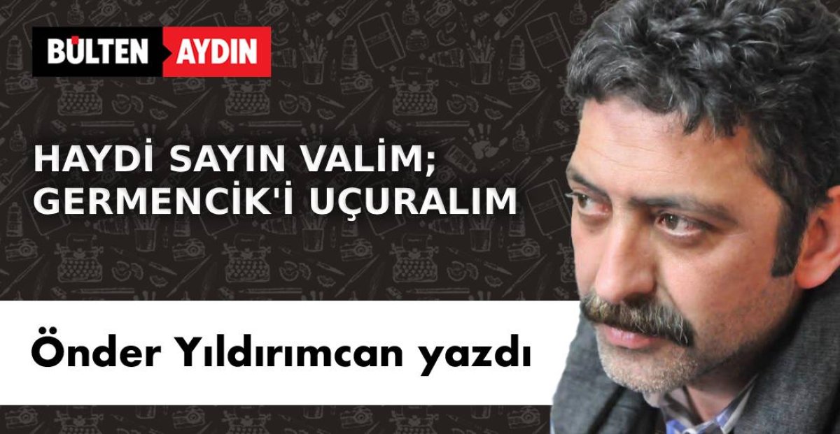 HAYDİ SAYIN VALİM; GERMENCİK’İ UÇURALIM.