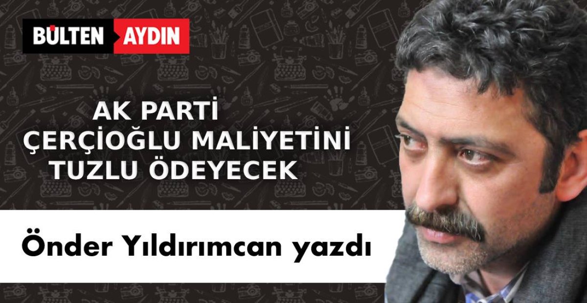 AK PARTİ ÇERÇİOĞLU MALİYETİNİ  TUZLU ÖDEYECEK