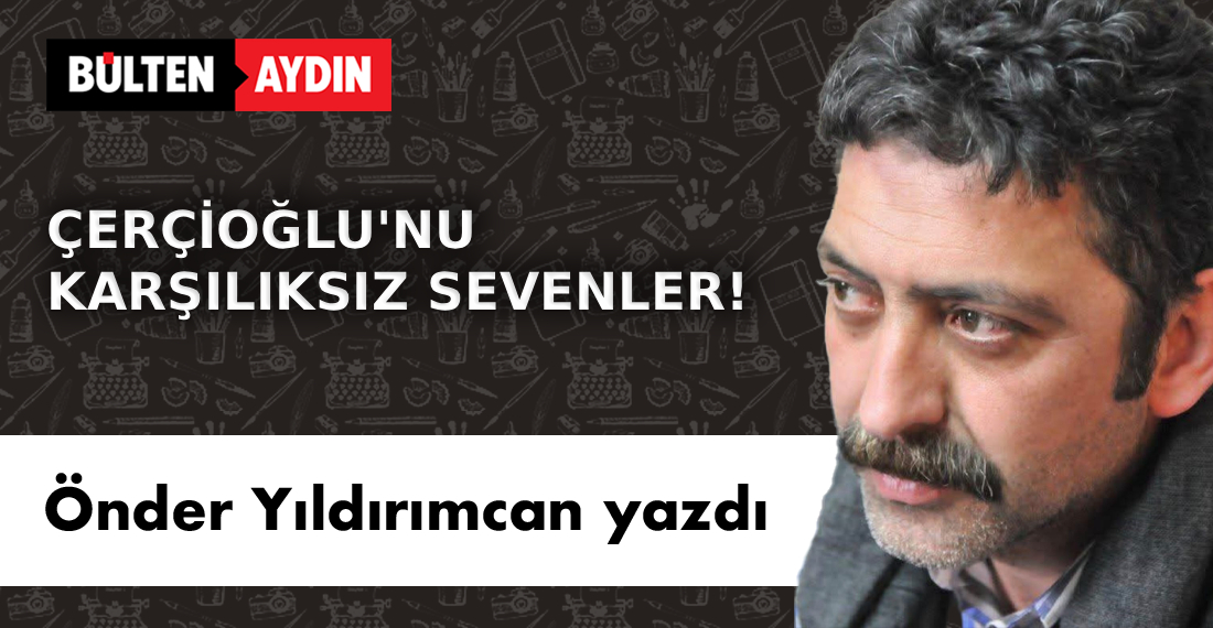 ÇERÇİOĞLU’NU KARŞILIKSIZ SEVENLER!