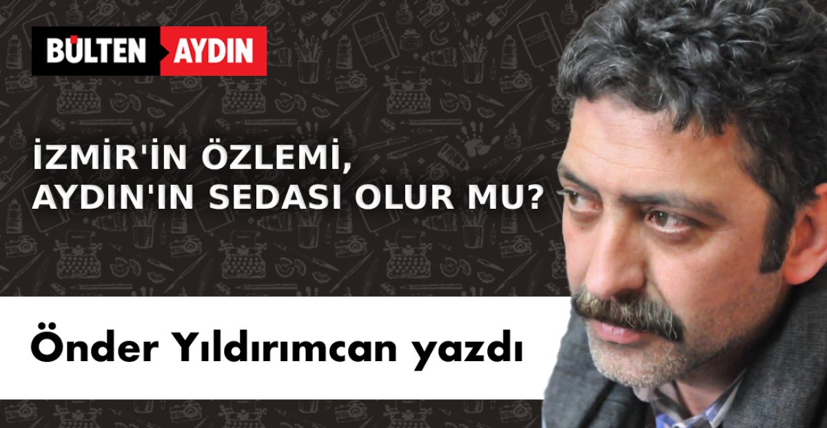 İZMİR’İN ÖZLEMİ, AYDIN’IN SEDASI OLUR MU?