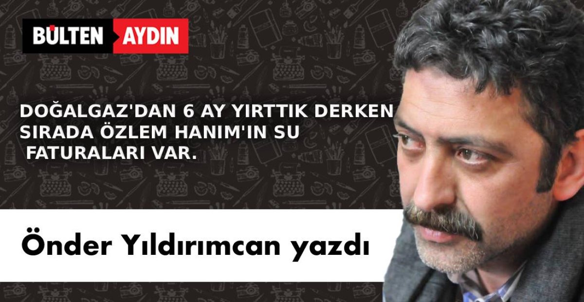DOĞALGAZ’DAN 6 AY YIRTTIK DERKEN SIRADA ÖZLEM HANIM’IN SU FATURALARI VAR.