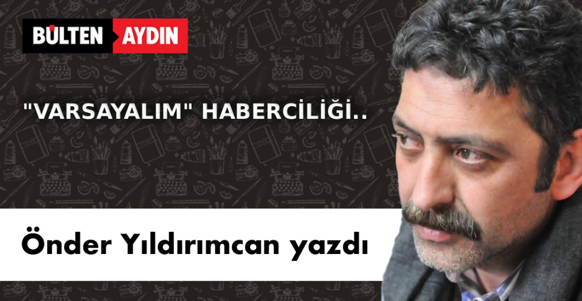 “VARSAYALIM” HABERCİLİĞİ..